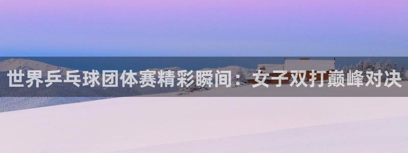88看球nba直播官网：世界乒乓球团体赛精彩瞬间：女子双打巅峰对决